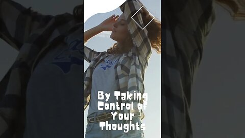 Be in control of your thoughts instead of letting them control you