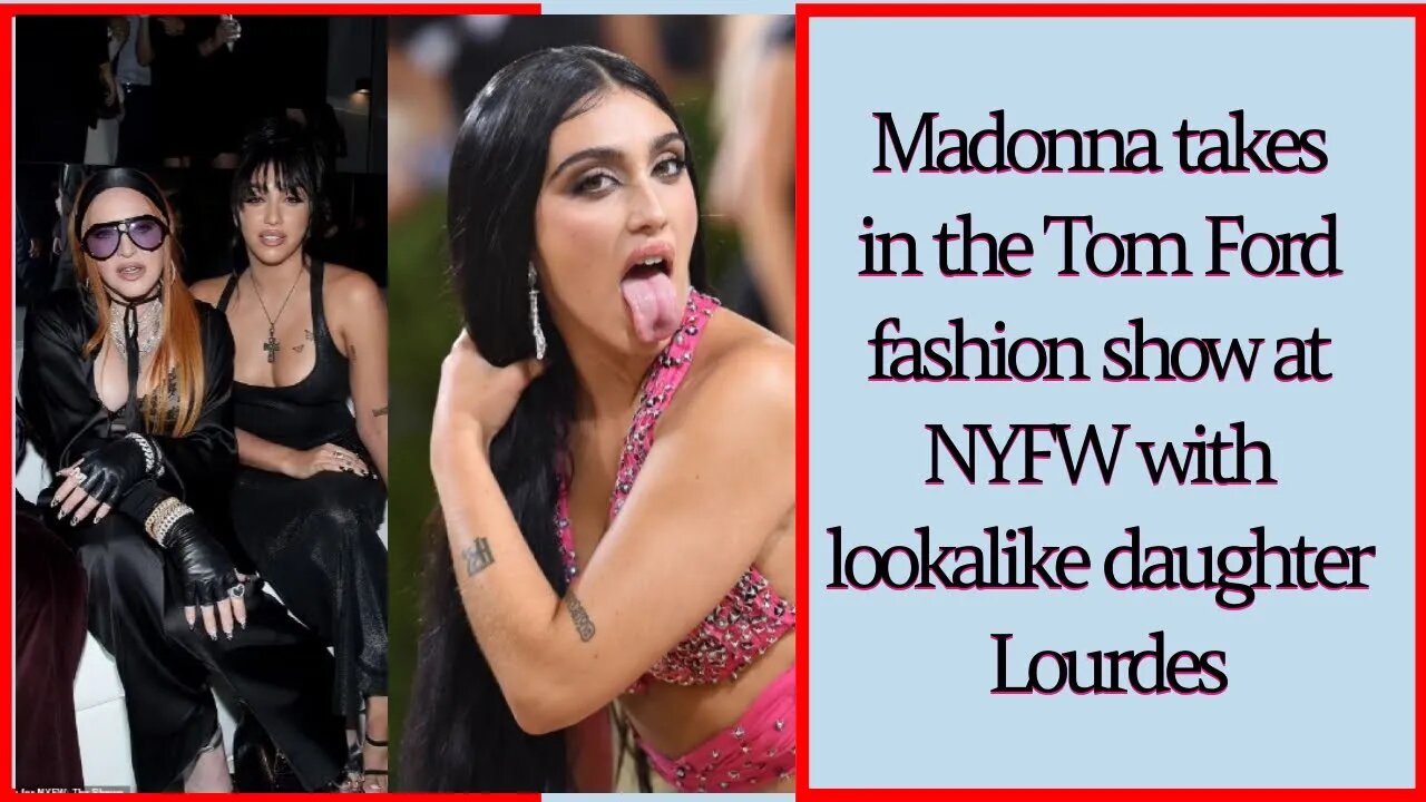 Madonna takes in the Tom Ford fashion show at NYFW with lookalike daughter Lourdes