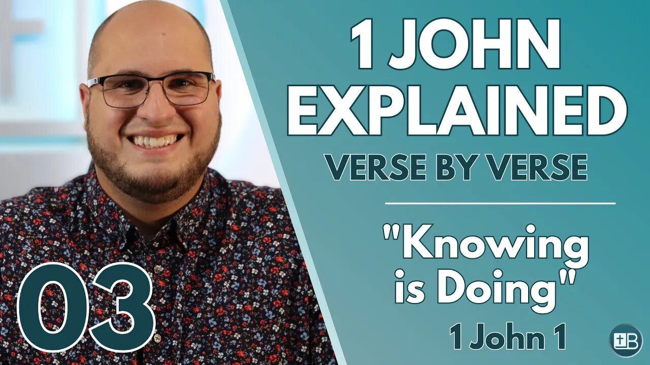 1 John Explained 03 | "Knowing is Doing" | Verse by Verse