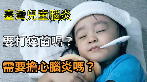 臺灣大規模兒童腦炎，要趕緊打疫苗嗎？看了這些官方信息再做決定