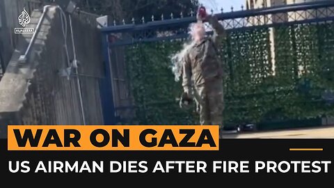 US serviceman dies after setting himself on fire in Gaza protest | Al Jazeera Newsfeed