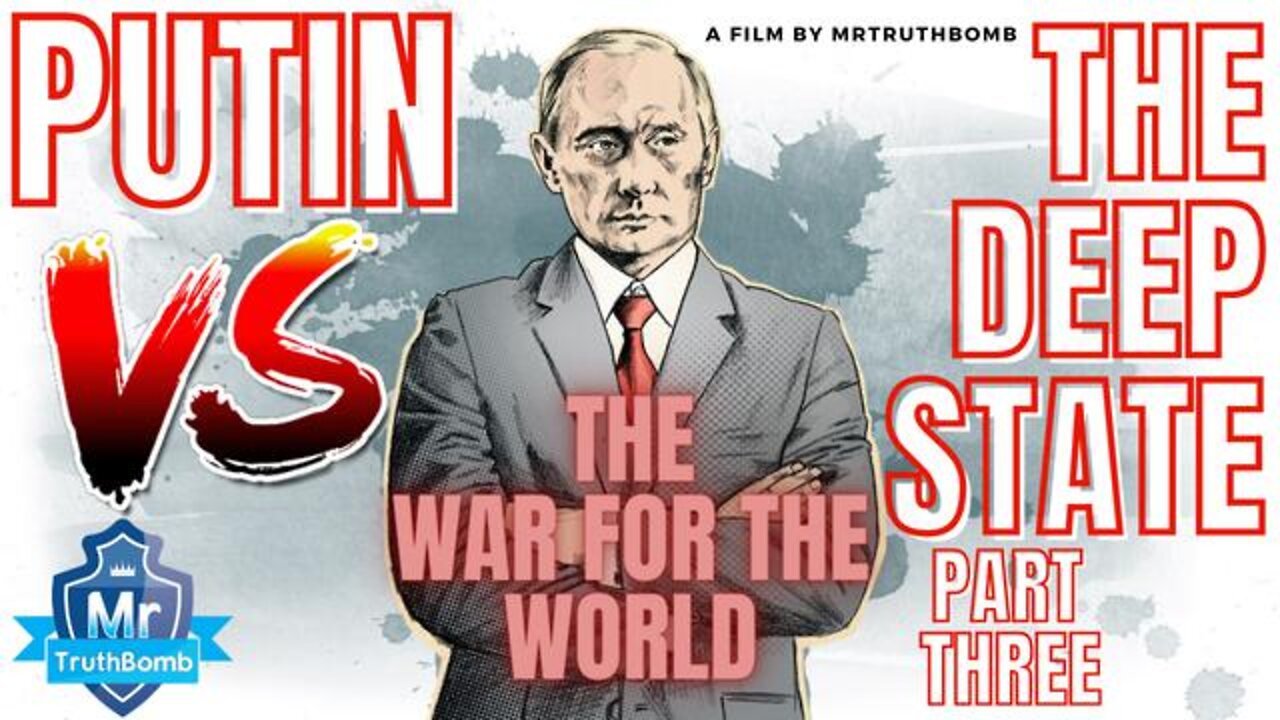 PUTIN VS THE DEEP STATE - PART THREE - THE WAR FOR THE WORLD - A FILM BY MRTRUTHBOMB