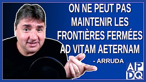 On peut pas maintenir les frontières fermés ad vitam aeternam. Dit Arruda
