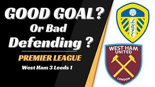 West Ham 3 Leeds1 analysis: Good Goal or Bad Defending?