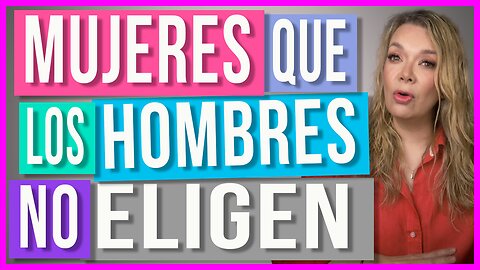 Mujeres que los Hombres NO Eligen | ¿Caes en alguna de estas categorías?