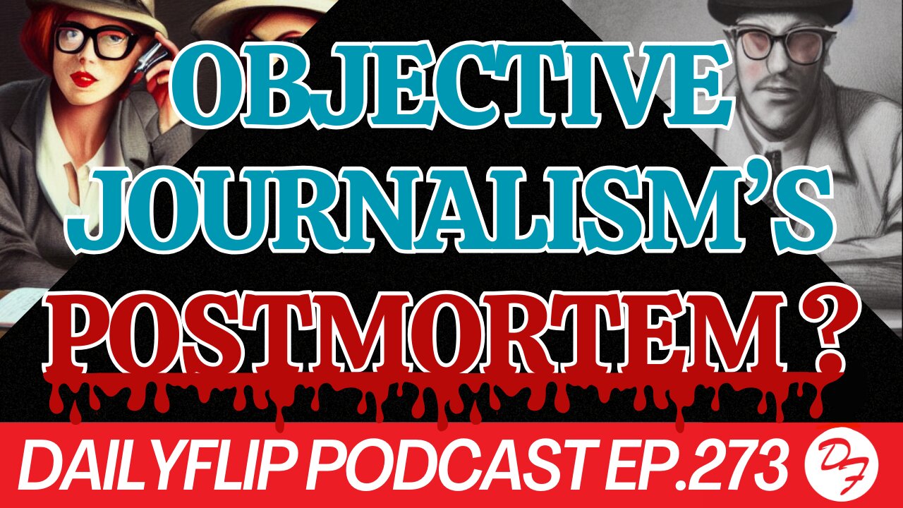 Has The Era of Objective Journalism Passed? - DailyFlip Podcast Ep.273 - 6/7/24