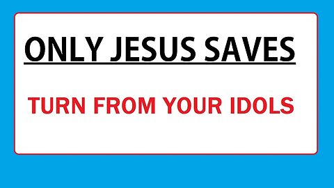 ONLY JESUS SAVES - TURN FROM YOUR IDOLS