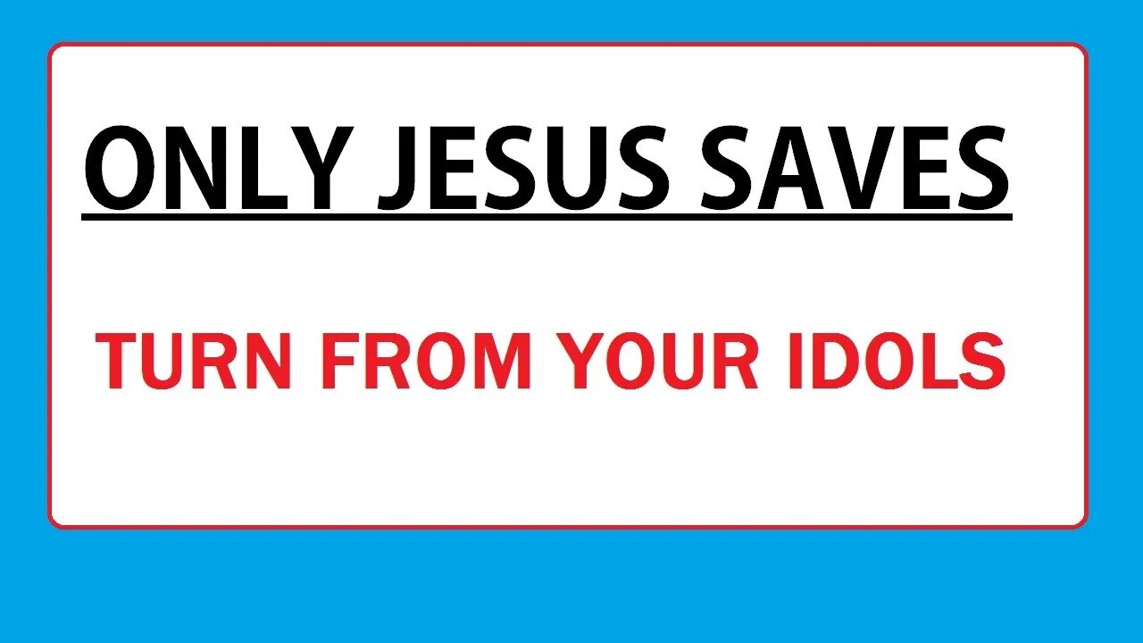 ONLY JESUS SAVES - TURN FROM YOUR IDOLS