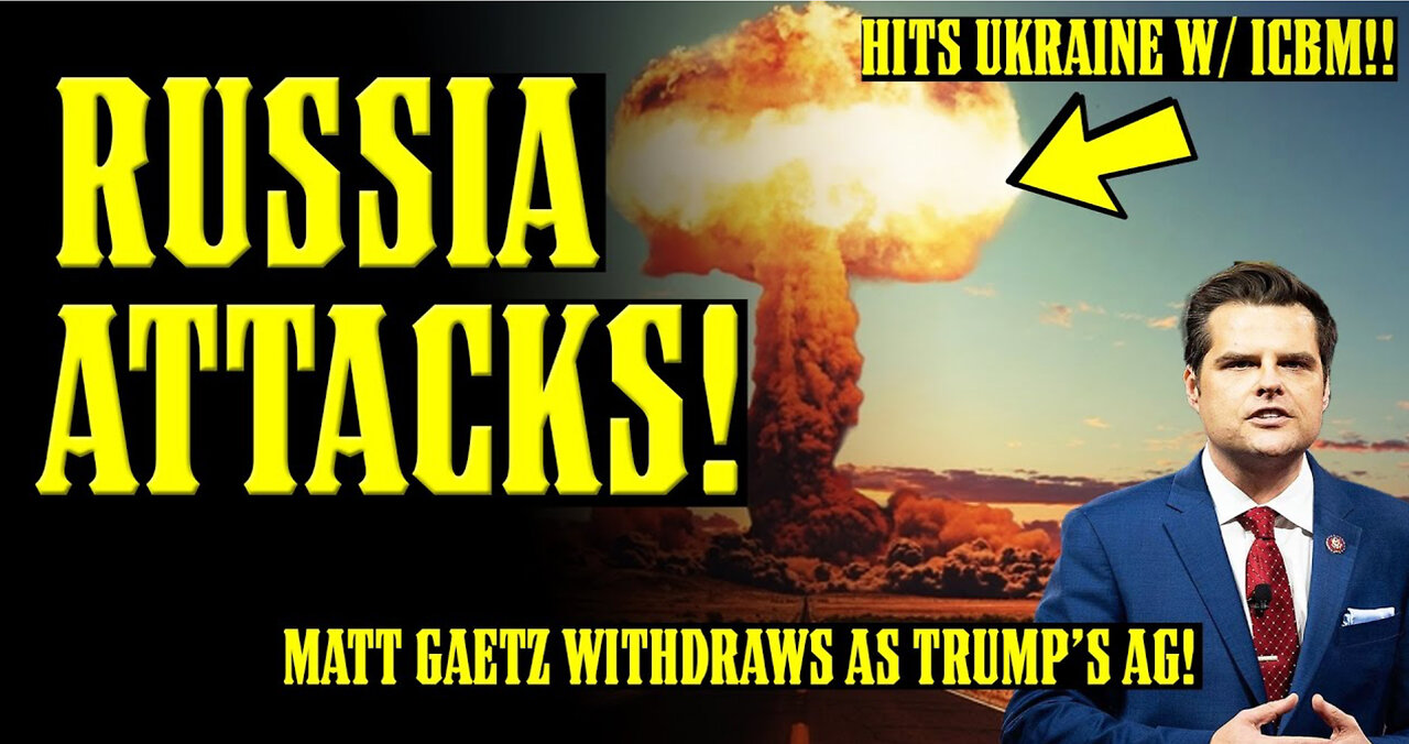 RUSSIA HITS UKRAINE w/ ICBM!! NUCLEAR WAR NIGHTMARE!! Matt Gaetz WITHDRAWS as Trump's AG!