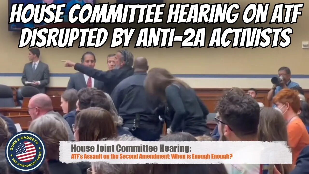 House Committee Hearing on ATF Disrupted by Anti-2A Activists