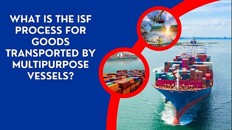 What Is the ISF Process for Goods Transported by Multipurpose Vessels?