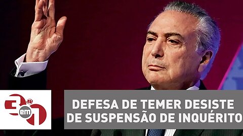 Defesa de Michel Temer desiste de suspensão de inquérito no STF