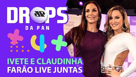 IVETE SANGALO E CLAUDIA LEITTE JUNTAS? O MUNDO MUDOU! | DROPS da Pan - 10/02/21