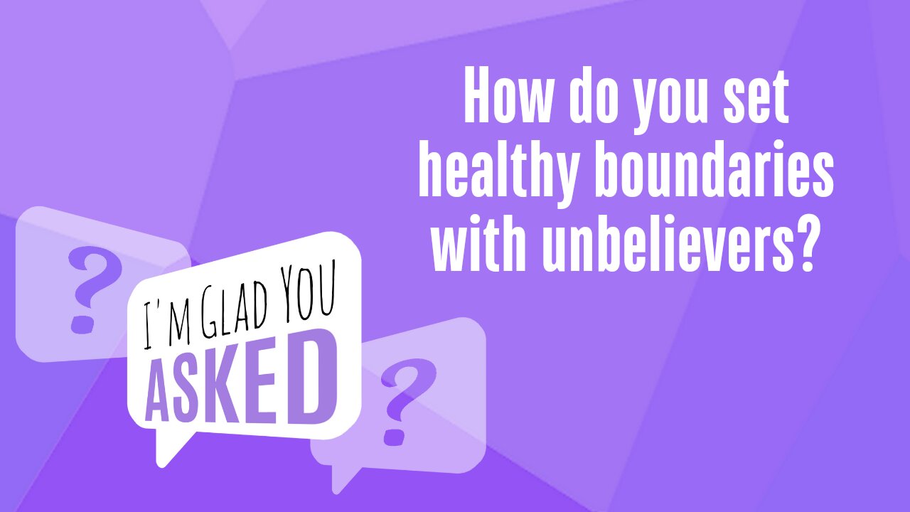 How do you set healthy boundaries with unbelievers?