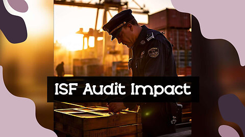 Title: ISF Unveiled: Navigating the Impact on Customs Trade Compliance Audits