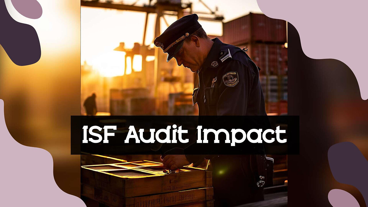 Title: ISF Unveiled: Navigating the Impact on Customs Trade Compliance Audits