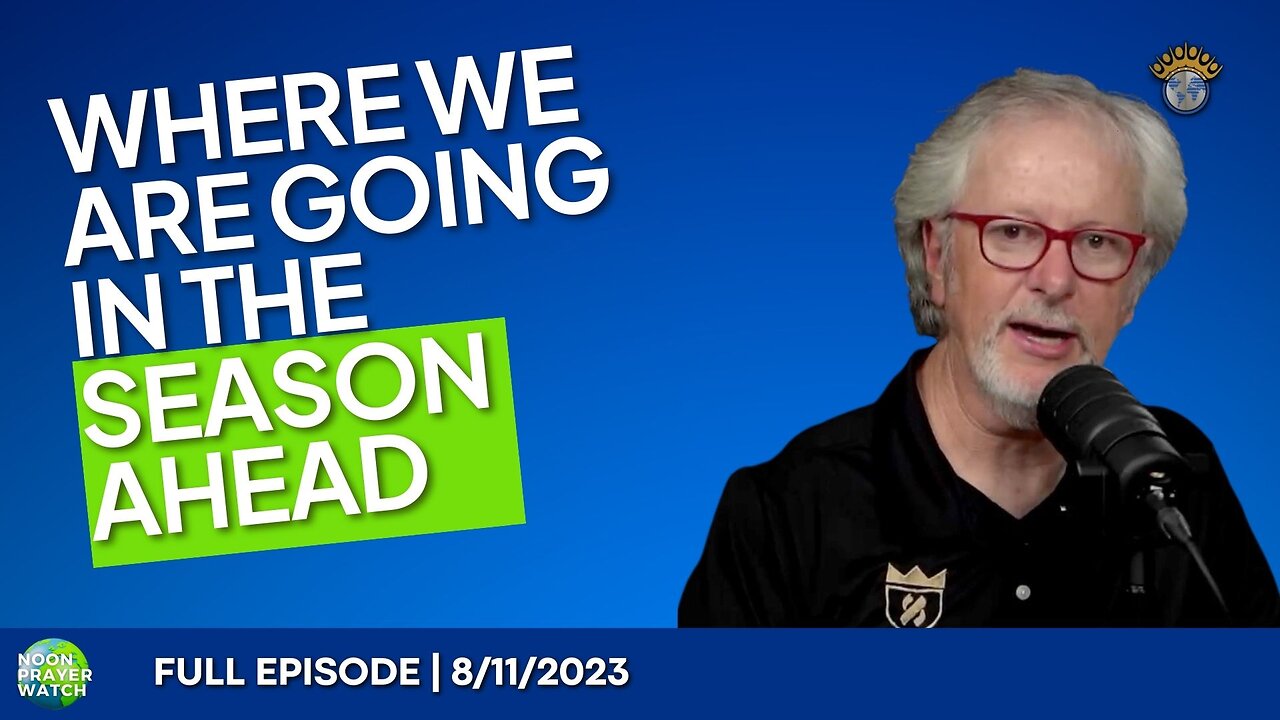 🔵 Where Are We Going In The Season Ahead | Noon Prayer Watch | 8/11/2023