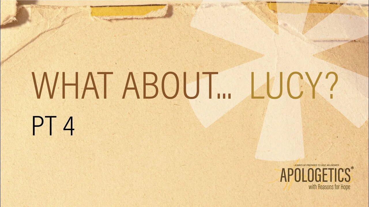 Apologetics with Reasons fo Hope | What about...Lucy - Part 4