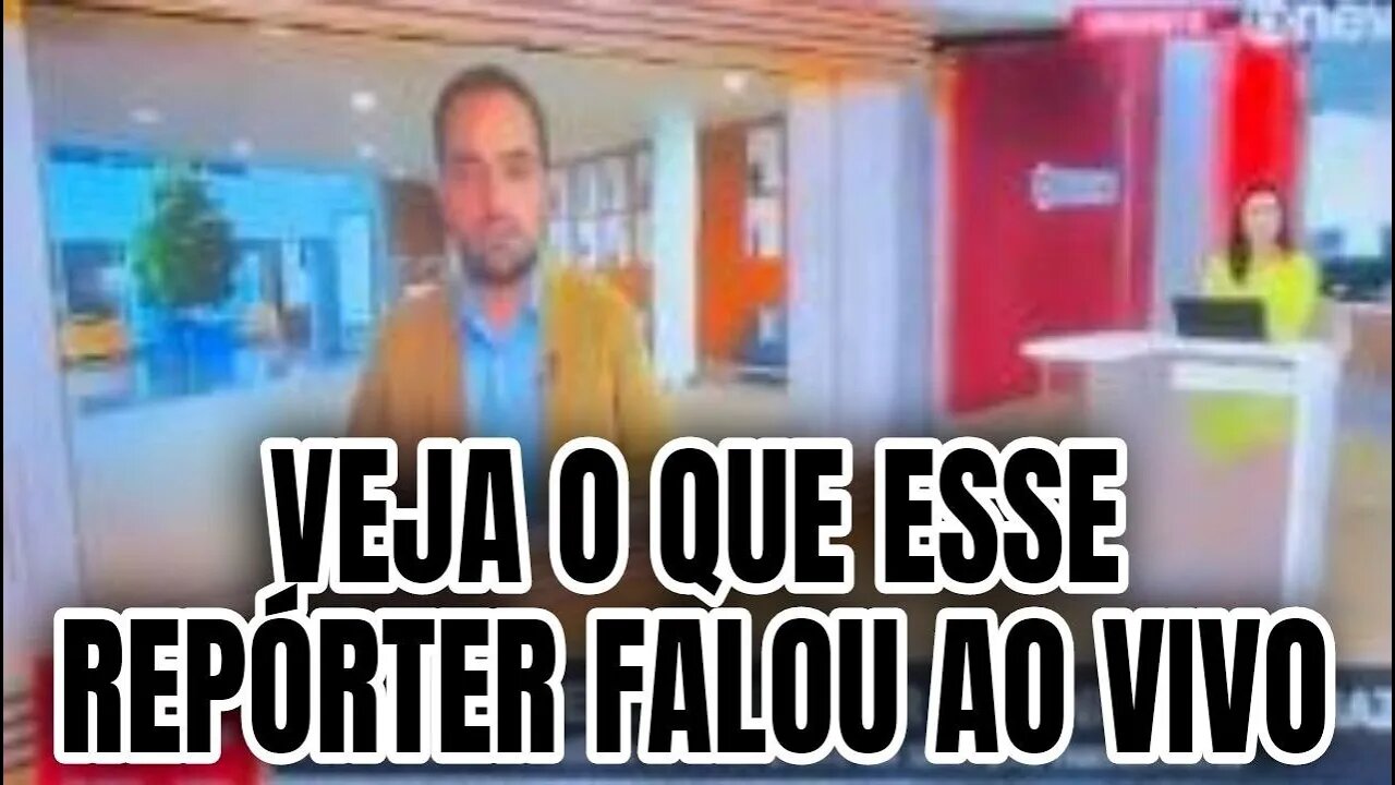 Vejam o que um reporter fala ao vivo de sua própria emissora.