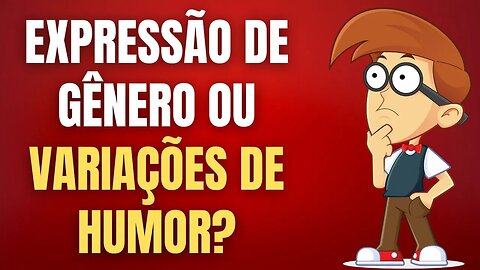 EXPRESSÃO DE GÊNERO, OU VARIAÇÃO DE HUMOR?