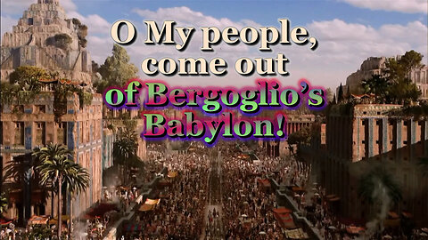 BCP: O My people, come out of Bergoglio’s Babylon!