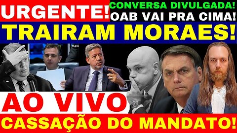 CASSAÇÃO DE MANDATO ANUNCIADA AGORA! MORAES FOI TRAIDO CONVERSA ACABA DE SER DIVULGADA OAB MANIFESTA