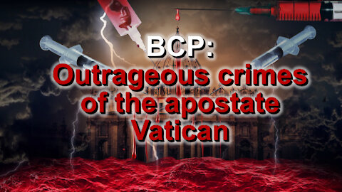 BCP: Outrageous crimes of the apostate Vatican