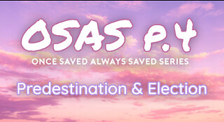 Once Saved Always Saved (OSAS) P.4 - Predestination & Election