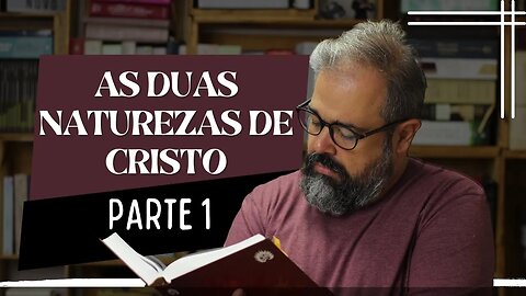 As Duas Naturezas de Cristo - Parte 1