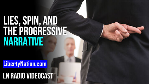 Lies, Spin, and the Progressive Narrative – LN Radio Videocast – Full Show