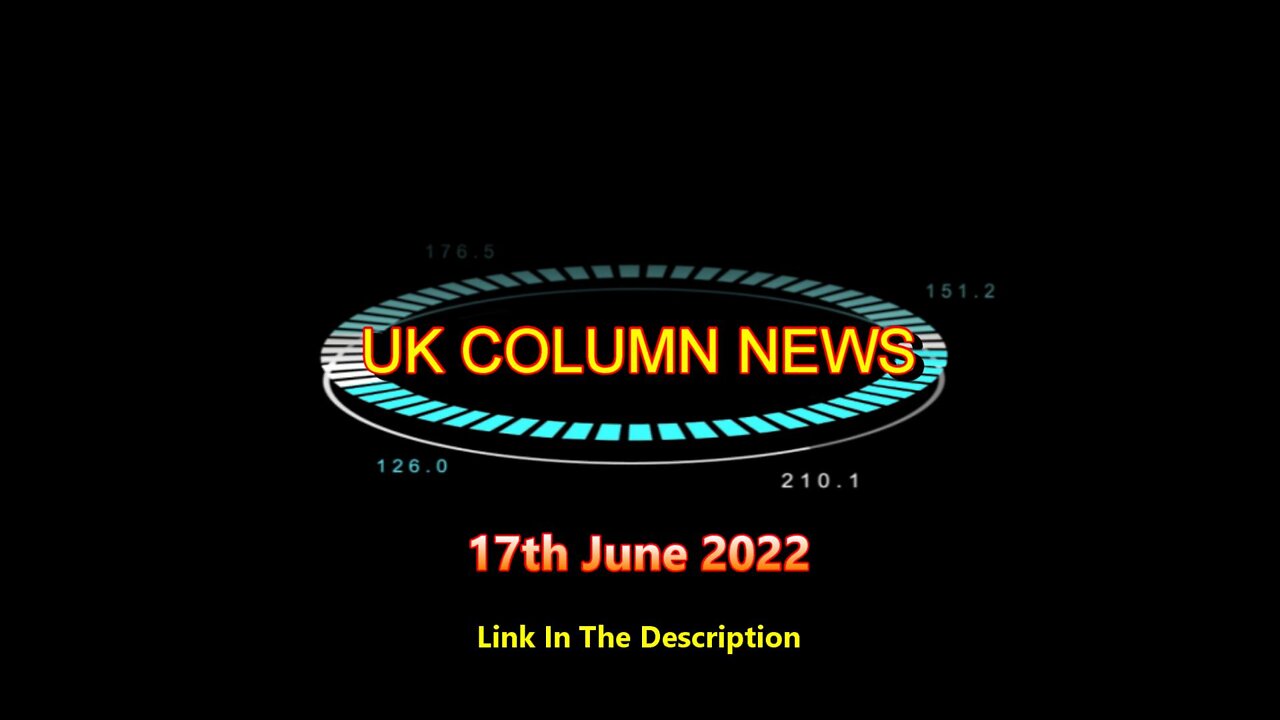 UK Column News - 17th June 2022