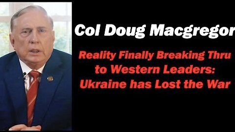 Col Doug Macgregor - Reality Finally Breaking Thru to Western Leaders: Ukraine has Lost the War