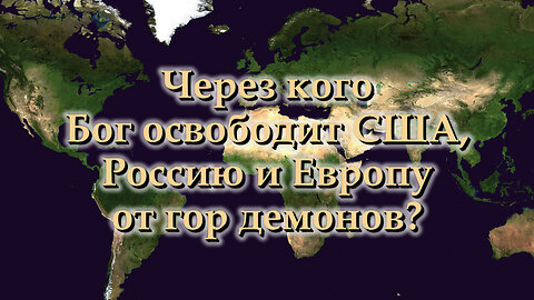 Через кого Бог освободит США, Россию и Европу от гор демонов?