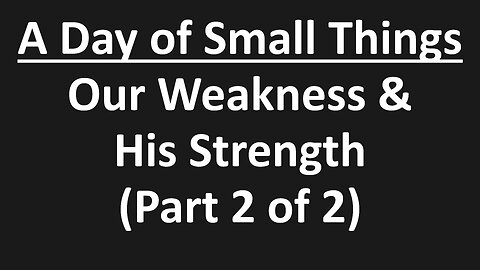 John 6.9 - Littleness, A Day of Small Things - Our Weakness & His Strength (Part 2 of 2)