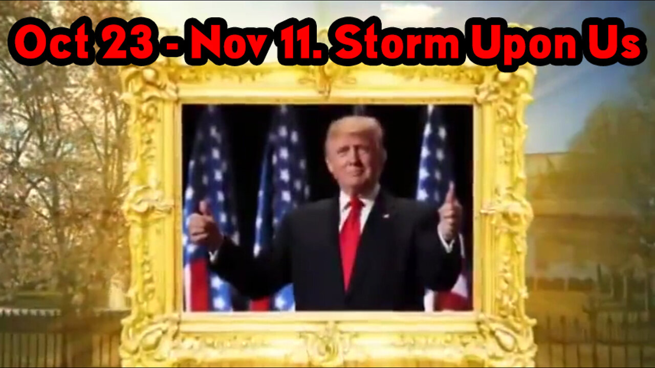 Oct 23 - Nov 11. Storm Upon Us - Buckle Up.