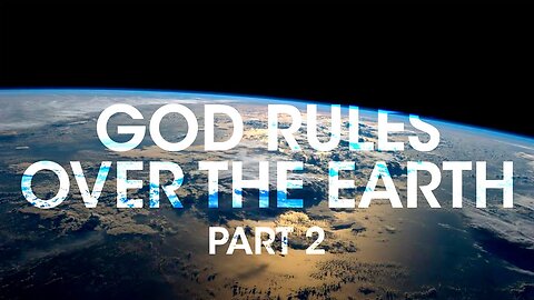 God Rules Over the Earth, Pt 2