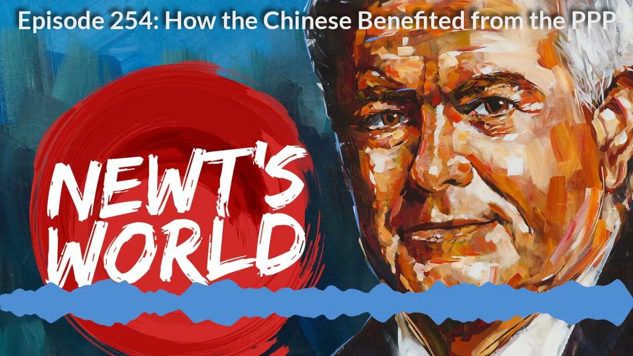 Newt's World Episode 254: How the Chinese Benefited from the PPP