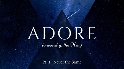 Adore to Worship the King | Never the Same (Part 2)