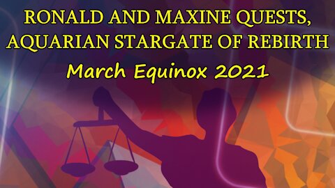 Ronald and Maxine Quests, Aquarian Stargate of Rebirth - March Equinox 2021