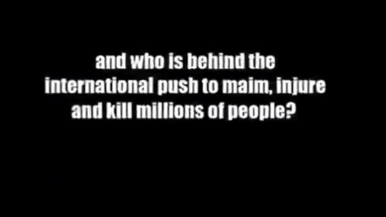 WHO IS BEHIND THE INTERNATIONAL PUSH TO MAIM, INJURE AND KILL HUNDREDS OF MILLIONS OF PEOPLE ?