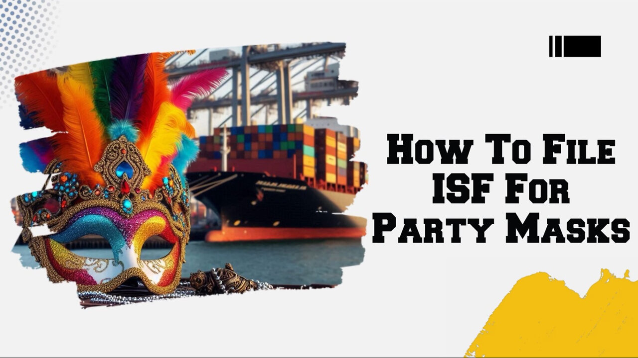 Mastering ISF Filing for Party Masks: Everything Importers Need to Know!