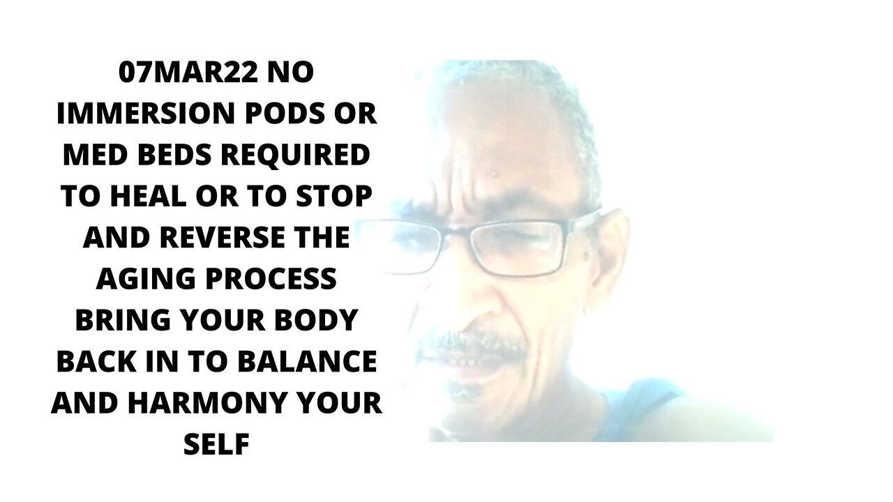 07MAR22 NO IMMERSION PODS OR MED BEDS REQUIRED TO HEAL OR TO STOP AND REVERSE THE AGING PROCESS