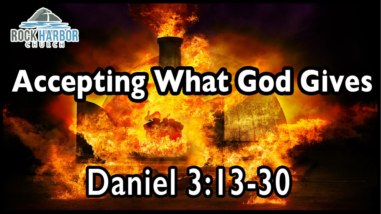 3-6-22 Sunday Sermon - Accepting What God Gives - Daniel 3-13-30