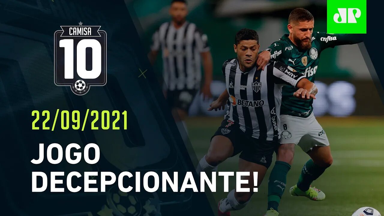 Palmeiras e Galo EMPATAM, e DECISÃO do FINALISTA da Libertadores fica pra BH! | CAMISA 10 - 22/09/21