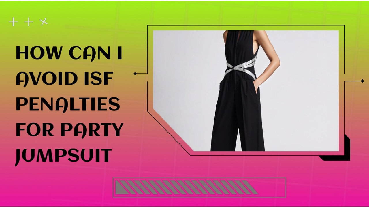 Navigating ISF Filing: Avoid Penalties When Importing Party Jumpsuits!