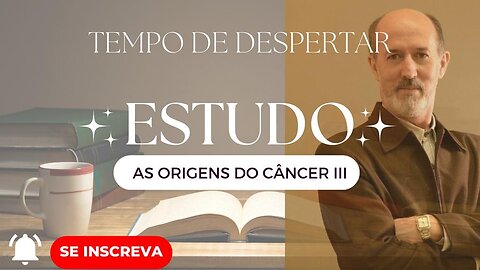 TEMPO DE DESPERTAR O SER - AS ORIGENS DO CÂNCER parte 3
