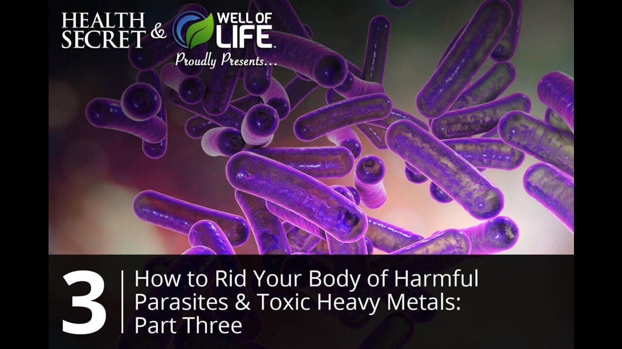 Part 3 - How To Rid Your Body of Harmful Parasites & Toxic Heavy Metals