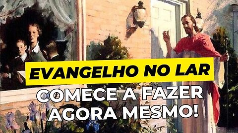 A Importância do Evangelho no Lar. Comece agora mesmo!