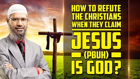 How to Refute the Christians when they Claim Jesus (pbuh) is God? — Dr Zakir Naik