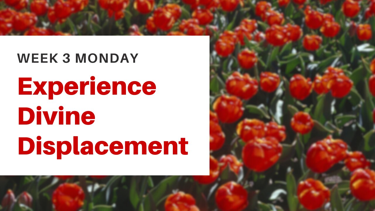 Experience Divine Displacement Week 3 Monday